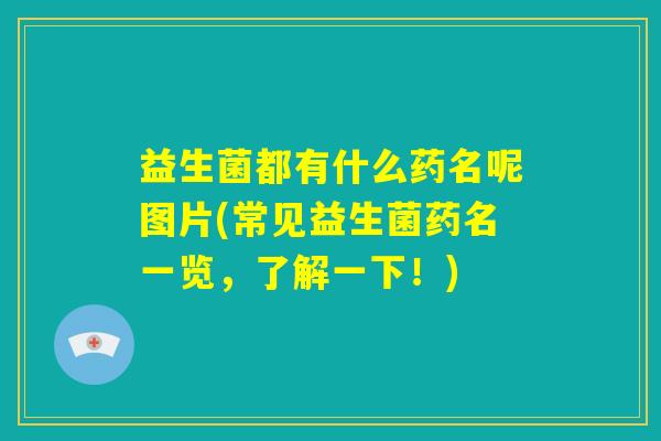 益生菌都有什么药名呢图片(常见益生菌药名一览,了解一下!) 益生菌都有什么药名呢图片(常见益生菌药名一览,了解一下!)