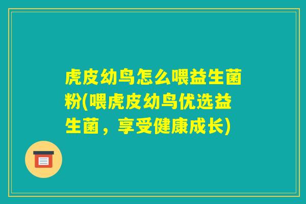 虎皮幼鸟怎么喂益生菌粉(喂虎皮幼鸟优选益生菌，享受健康成长)