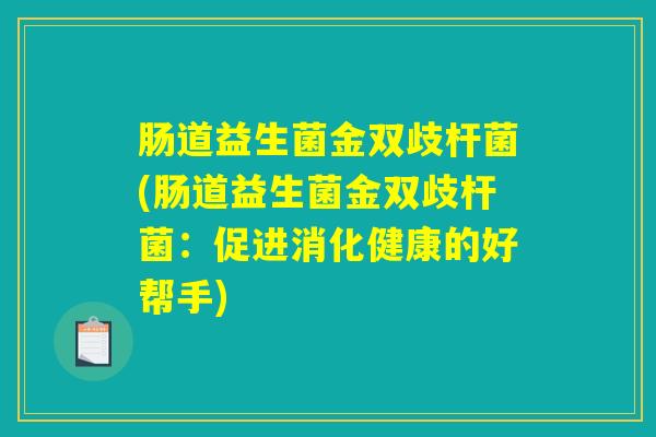 肠道益生菌金双歧杆菌(肠道益生菌金双歧杆菌：促进消化健康的好帮手)