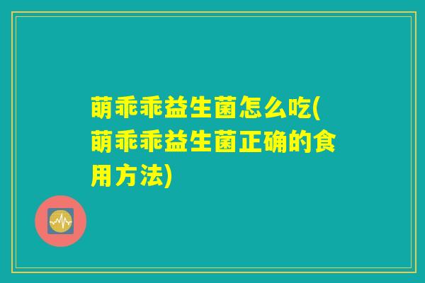 萌乖乖益生菌怎么吃(萌乖乖益生菌正确的食用方法)