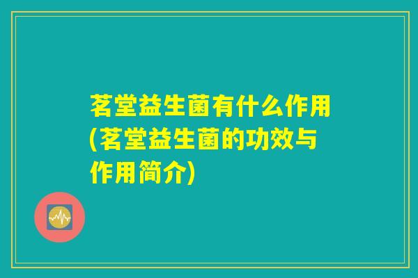 茗堂益生菌有什么作用(茗堂益生菌的功效与作用简介)