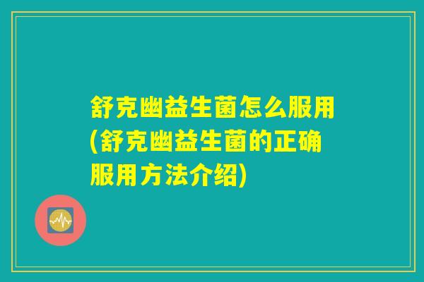 舒克幽益生菌怎么服用(舒克幽益生菌的正确服用方法介绍) 舒克幽益生菌怎么服用(舒克幽益生菌的正确服用方法介绍)