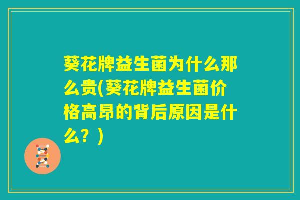 葵花牌益生菌为什么那么贵(葵花牌益生菌价格高昂的背后原因是什么?) 葵花牌益生菌为什么那么贵(葵花牌益生菌价格高昂的背后原因是什么?)