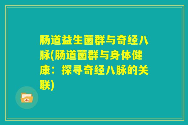 肠道益生菌群与奇经八脉(肠道菌群与身体健康：探寻奇经八脉的关联)