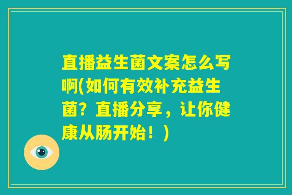 直播益生菌文案怎么写啊(如何有效补充益生菌?直播分享,让你健康从肠开始!) 直播益生菌文案怎么写啊(如何有效补充益生菌?直播分享,让你健康从肠开始!)