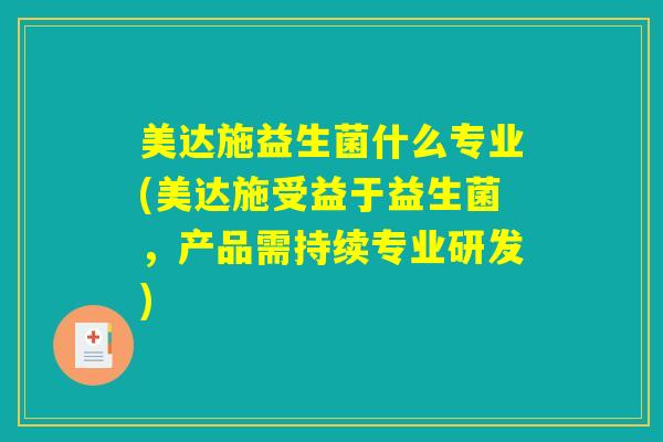 美达施益生菌什么专业(美达施受益于益生菌，产品需持续专业研发)