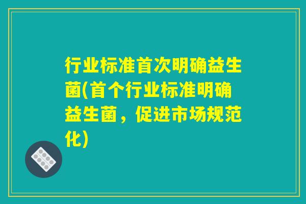 行业标准首次明确益生菌(首个行业标准明确益生菌，促进市场规范化)
