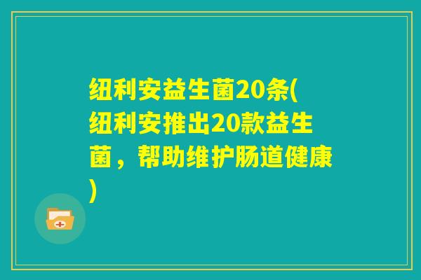 纽利安益生菌20条(纽利安推出20款益生菌，帮助维护肠道健康)