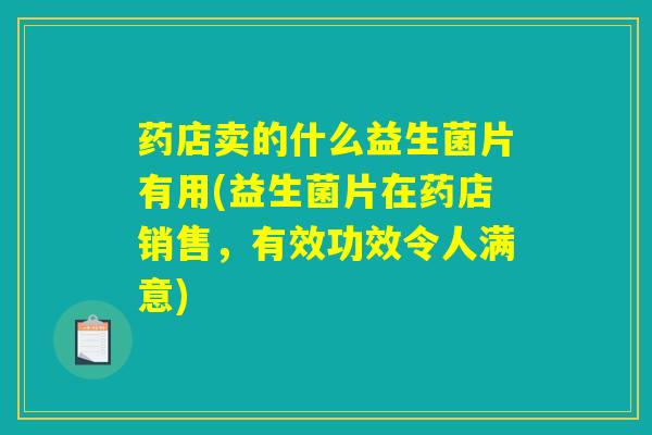 药店卖的什么益生菌片有用(益生菌片在药店销售,有效功效令人满意) 药店卖的什么益生菌片有用(益生菌片在药店销售,有效功效令人满意)