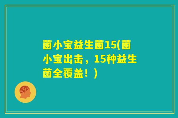 菌小宝益生菌15(菌小宝出击，15种益生菌全覆盖！)