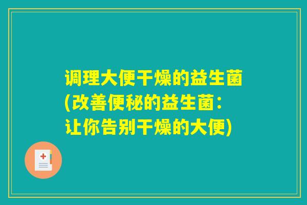 调理大便干燥的益生菌(改善便秘的益生菌：让你告别干燥的大便)