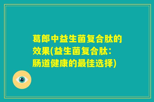 葛郎中益生菌复合肽的效果(益生菌复合肽：肠道健康的最佳选择)