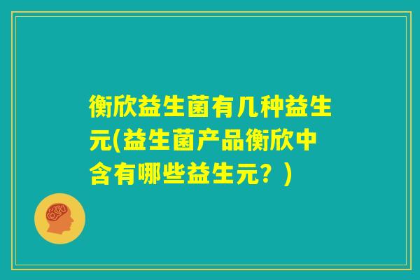 衡欣益生菌有几种益生元(益生菌产品衡欣中含有哪些益生元？)
