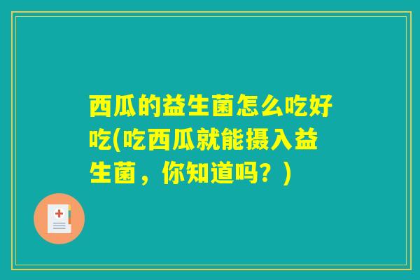 西瓜的益生菌怎么吃好吃(吃西瓜就能摄入益生菌，你知道吗？)