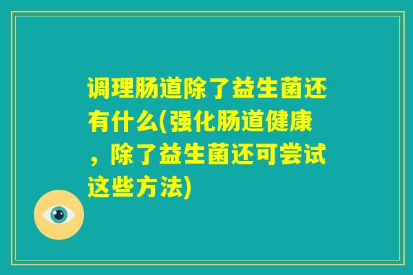 调理肠道除了益生菌还有什么(强化肠道健康，除了益生菌还可尝试这些方法)