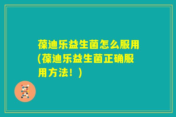 葆迪乐益生菌怎么服用(葆迪乐益生菌正确服用方法！)