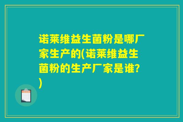 诺莱维益生菌粉是哪厂家生产的(诺莱维益生菌粉的生产厂家是谁？)