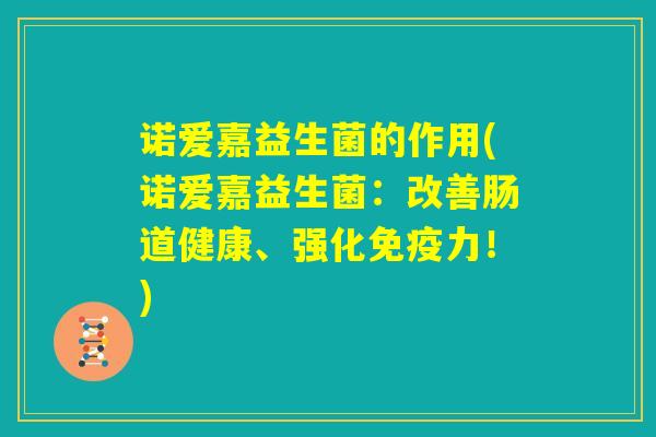 诺爱嘉益生菌的作用(诺爱嘉益生菌：改善肠道健康、强化免疫力！)