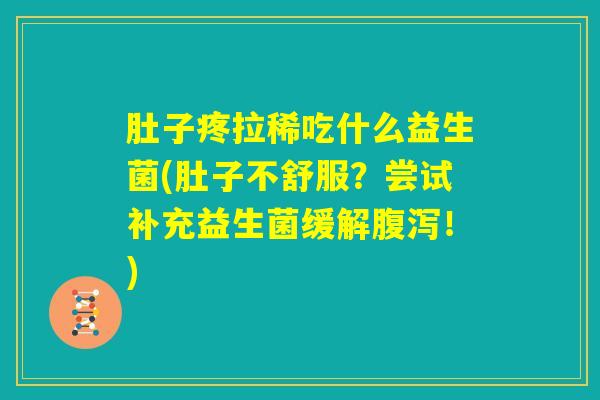 肚子疼拉稀吃什么益生菌(肚子不舒服？尝试补充益生菌缓解腹泻！)