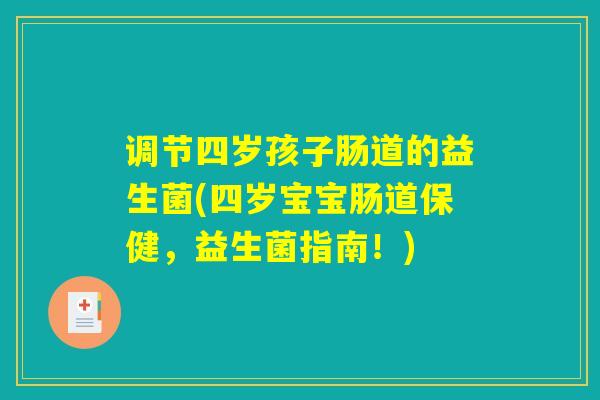 调节四岁孩子肠道的益生菌(四岁宝宝肠道保健，益生菌指南！)