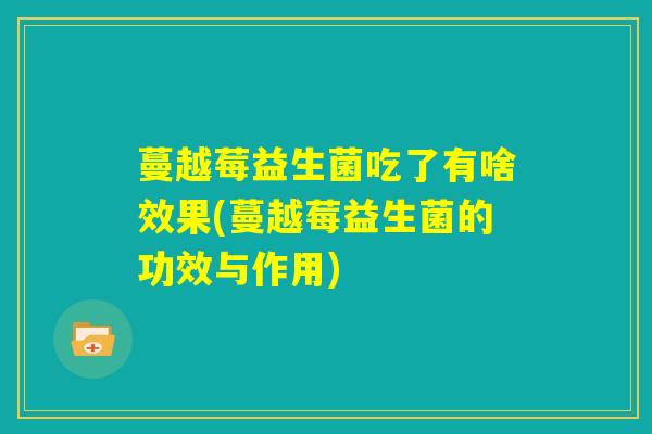 蔓越莓益生菌吃了有啥效果(蔓越莓益生菌的功效与作用)