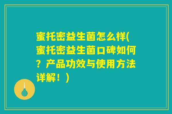 蜜托密益生菌怎么样(蜜托密益生菌口碑如何？产品功效与使用方法详解！)