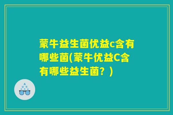 蒙牛益生菌优益c含有哪些菌(蒙牛优益C含有哪些益生菌？)