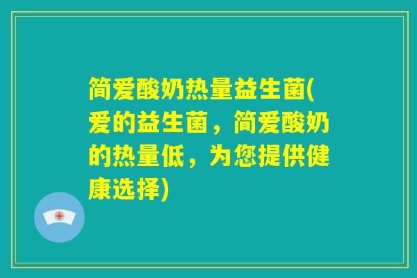 简爱酸奶热量益生菌(爱的益生菌，简爱酸奶的热量低，为您提供健康选择)
