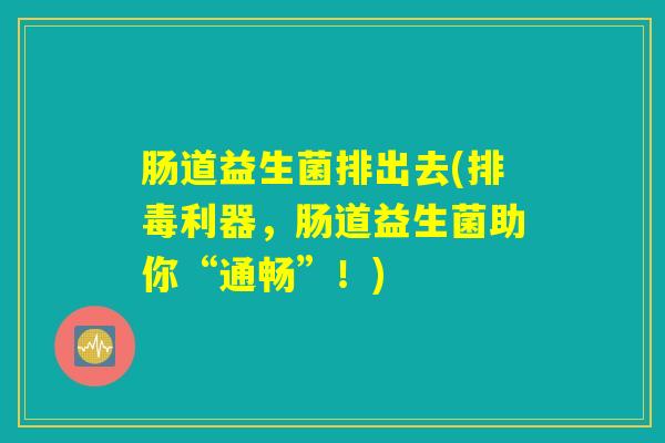 肠道益生菌排出去(排毒利器，肠道益生菌助你“通畅”！)