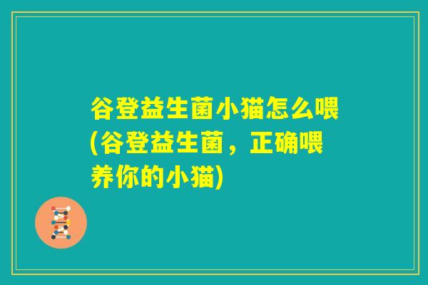 谷登益生菌小猫怎么喂(谷登益生菌，正确喂养你的小猫)