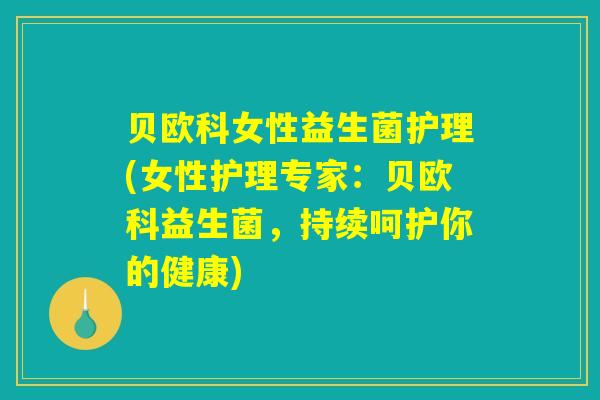 贝欧科女性益生菌护理(女性护理专家:贝欧科益生菌,持续呵护你的健康) 贝欧科女性益生菌护理(女性护理专家:贝欧科益生菌,持续呵护你的健康)