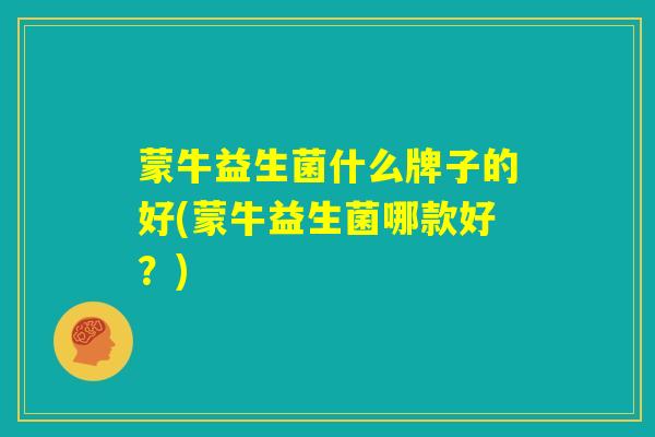 蒙牛益生菌什么牌子的好(蒙牛益生菌哪款好？)