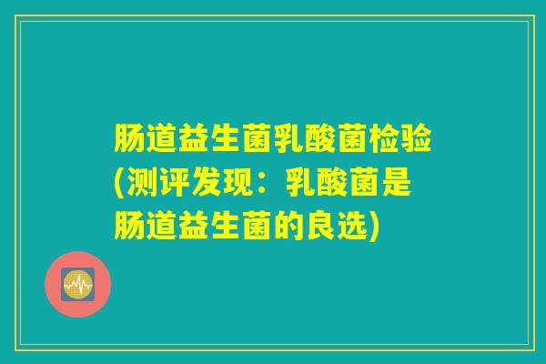 肠道益生菌乳酸菌检验(测评发现：乳酸菌是肠道益生菌的良选)