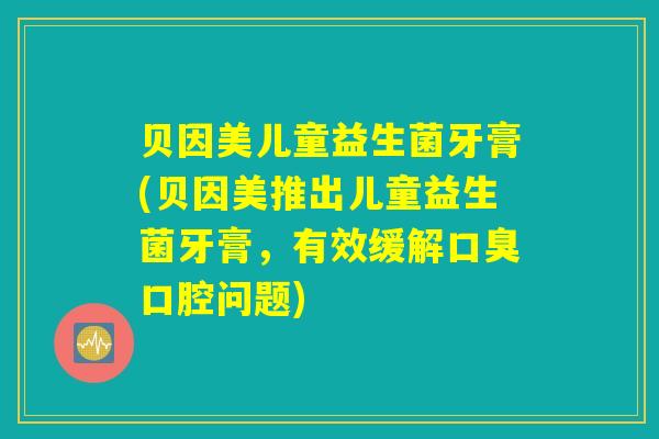 贝因美儿童益生菌牙膏(贝因美推出儿童益生菌牙膏，有效缓解口臭口腔问题)
