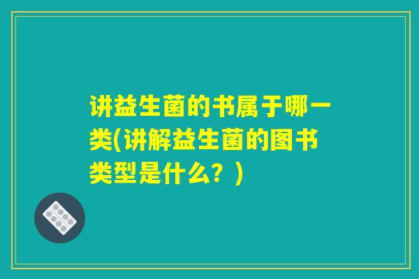 讲益生菌的书属于哪一类(讲解益生菌的图书类型是什么？)