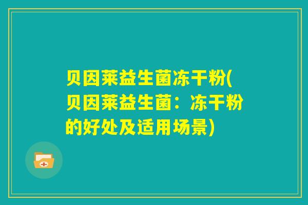 贝因莱益生菌冻干粉(贝因莱益生菌：冻干粉的好处及适用场景)