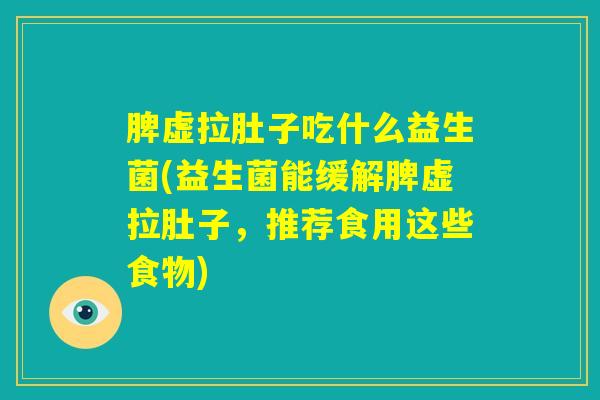 脾虚拉肚子吃什么益生菌(益生菌能缓解脾虚拉肚子，推荐食用这些食物)