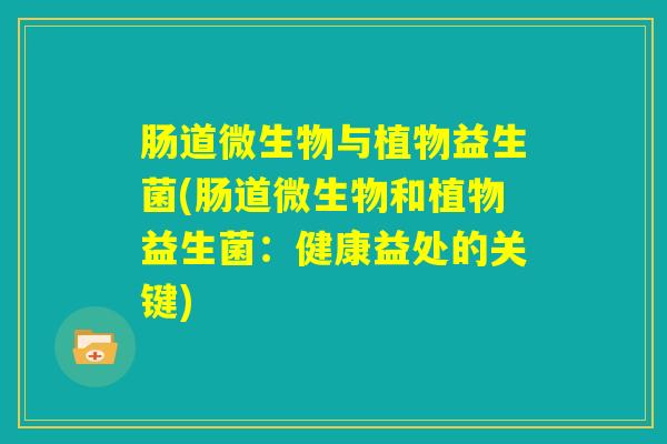肠道微生物与植物益生菌(肠道微生物和植物益生菌：健康益处的关键)