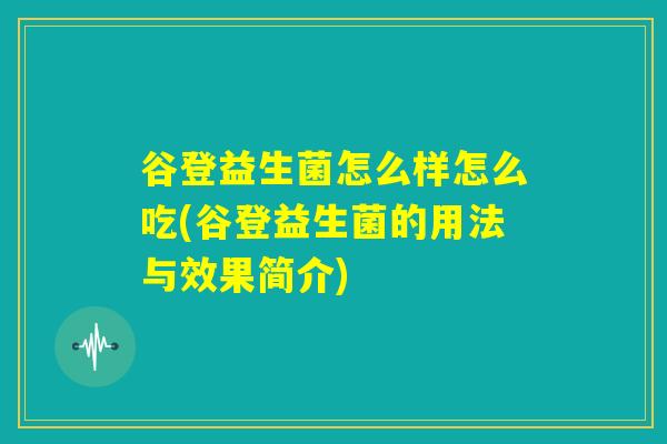 谷登益生菌怎么样怎么吃(谷登益生菌的用法与效果简介)