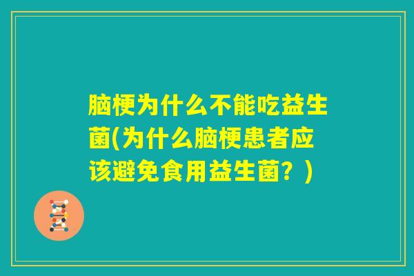 脑梗为什么不能吃益生菌(为什么脑梗患者应该避免食用益生菌?) 脑梗为什么不能吃益生菌(为什么脑梗患者应该避免食用益生菌?)