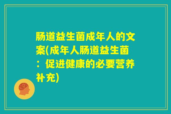 肠道益生菌成年人的文案(成年人肠道益生菌:促进健康的必要营养补充) 肠道益生菌成年人的文案(成年人肠道益生菌:促进健康的必要营养补充)