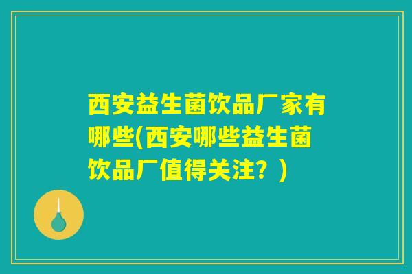 西安益生菌饮品厂家有哪些(西安哪些益生菌饮品厂值得关注？)