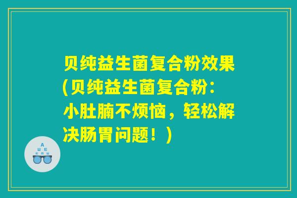 贝纯益生菌复合粉效果(贝纯益生菌复合粉：小肚腩不烦恼，轻松解决肠胃问题！)