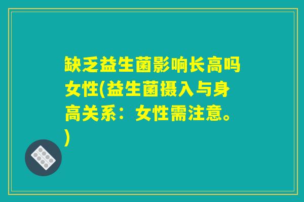 缺乏益生菌影响长高吗女性(益生菌摄入与身高关系：女性需注意。)