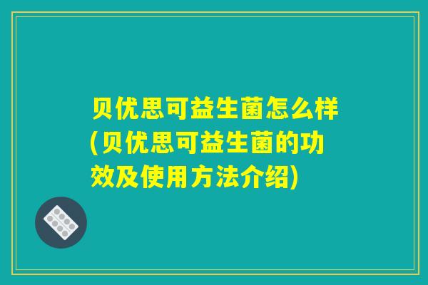 贝优思可益生菌怎么样(贝优思可益生菌的功效及使用方法介绍)