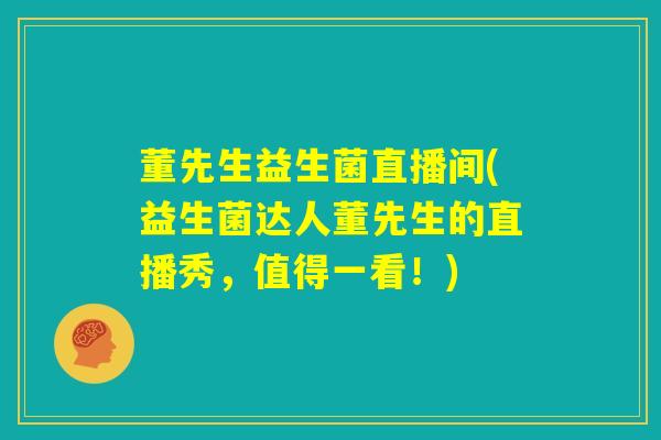 董先生益生菌直播间(益生菌达人董先生的直播秀，值得一看！)