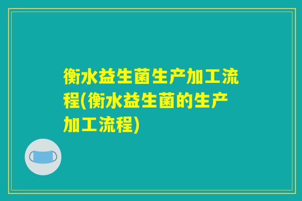 衡水益生菌生产加工流程(衡水益生菌的生产加工流程)