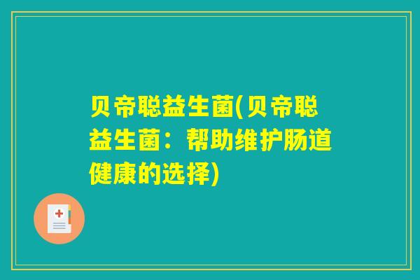 贝帝聪益生菌(贝帝聪益生菌：帮助维护肠道健康的选择)