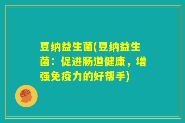 豆纳益生菌(豆纳益生菌：促进肠道健康，增强免疫力的好帮手)