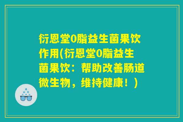 衍恩堂0脂益生菌果饮作用(衍恩堂0脂益生菌果饮:帮助改善肠道微生物,维持健康!) 衍恩堂0脂益生菌果饮作用(衍恩堂0脂益生菌果饮:帮助改善肠道微生物,维持健康!)